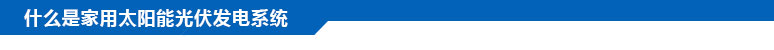 什么是家用太陽能光伏發(fā)電系統(tǒng)？